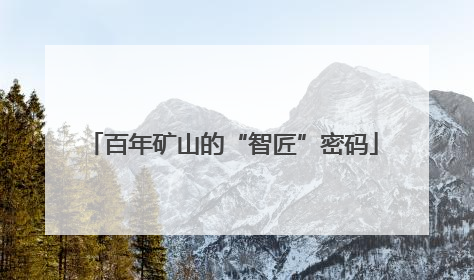 百年矿山的“智匠”密码