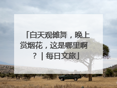 白天观傩舞，晚上赏烟花，这是哪里啊？｜每日文旅