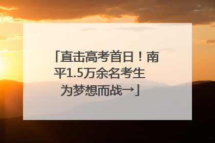 直击高考首日！南平1.5万余名考生为梦想而战→