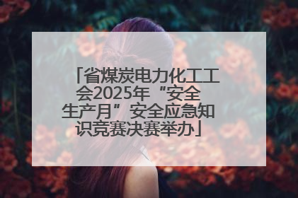 省煤炭电力化工工会2025年“安全生产月”安全应急知识竞赛决赛举办