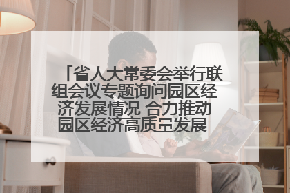 省人大常委会举行联组会议专题询问园区经济发展情况 合力推动园区经济高质量发展 王宁主持会议并讲话 王予波带队到会应询