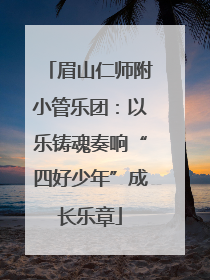 眉山仁师附小管乐团：以乐铸魂奏响“四好少年”成长乐章