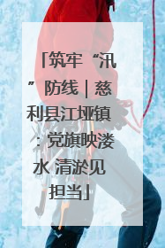 筑牢“汛”防线｜慈利县江垭镇：党旗映溇水 清淤见担当