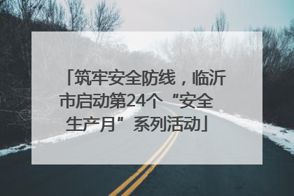 筑牢安全防线，临沂市启动第24个“安全生产月”系列活动