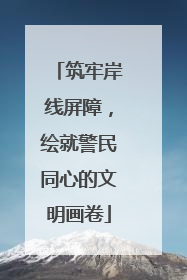 筑牢岸线屏障，绘就警民同心的文明画卷
