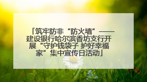 筑牢防非“防火墙”——建设银行哈尔滨香坊支行开展“守护钱袋子 护好幸福家”集中宣传日活动