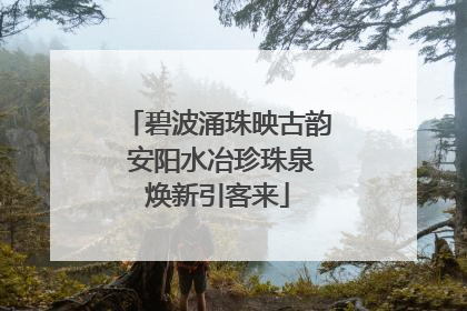 碧波涌珠映古韵 安阳水冶珍珠泉焕新引客来