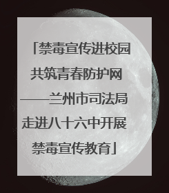 禁毒宣传进校园 共筑青春防护网——兰州市司法局走进八十六中开展禁毒宣传教育