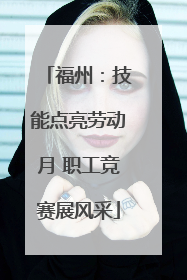 福州：技能点亮劳动月 职工竞赛展风采