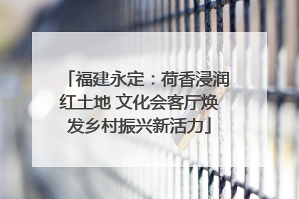 福建永定：荷香浸润红土地 文化会客厅焕发乡村振兴新活力