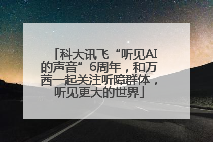 科大讯飞“听见AI的声音”6周年，和万茜一起关注听障群体，听见更大的世界