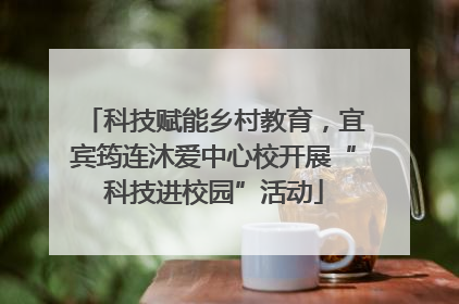 科技赋能乡村教育，宜宾筠连沐爱中心校开展“科技进校园”活动