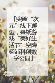 突破“次元”线下邂逅，叠纸游戏“美好生活节”空降杨浦科创数字公园