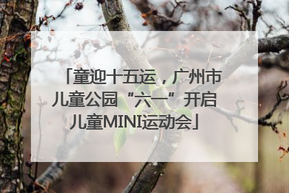 童迎十五运，广州市儿童公园“六一”开启儿童MINI运动会