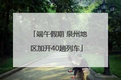 端午假期 泉州地区加开40趟列车