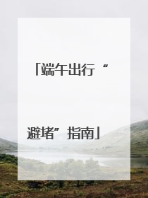 端午出行“避堵”指南