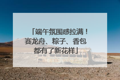 端午氛围感拉满！赛龙舟、粽子、香包都有了新花样
