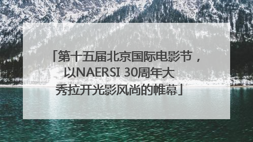 第十五届北京国际电影节，以NAERSI 30周年大秀拉开光影风尚的帷幕