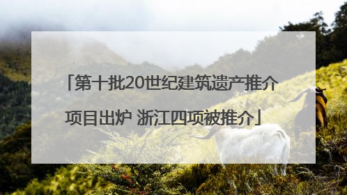 第十批20世纪建筑遗产推介项目出炉 浙江四项被推介