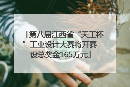 第八届江西省“天工杯”工业设计大赛将开赛 设总奖金165万元