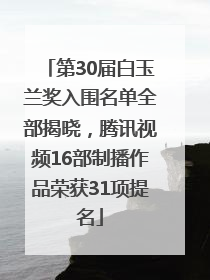 第30届白玉兰奖入围名单全部揭晓，腾讯视频16部制播作品荣获31项提名
