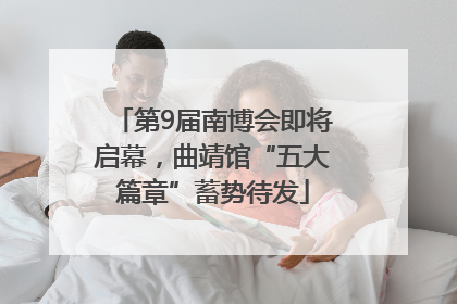 第9届南博会即将启幕，曲靖馆“五大篇章”蓄势待发