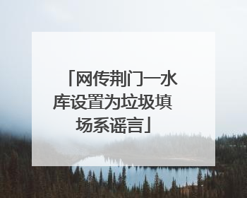 网传荆门一水库设置为垃圾填场系谣言