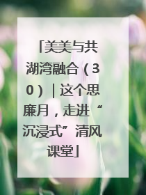 美美与共 湖湾融合（30）｜这个思廉月，走进“沉浸式”清风课堂