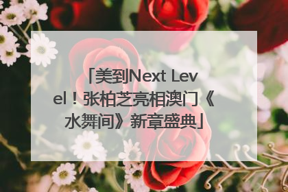美到Next Level！张柏芝亮相澳门《水舞间》新章盛典