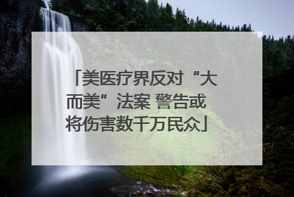 美医疗界反对“大而美”法案 警告或将伤害数千万民众