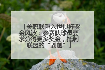 美职联陷入世俱杯奖金风波：参赛队球员要求分得更多奖金，抵制联盟的“剥削”