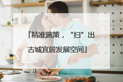 精准施策，“扫”出古城宜居发展空间