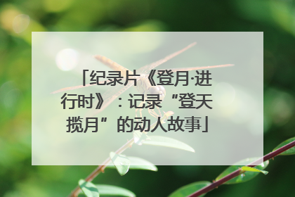纪录片《登月·进行时》：记录“登天揽月”的动人故事