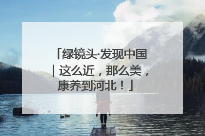 绿镜头·发现中国｜这么近，那么美，康养到河北！