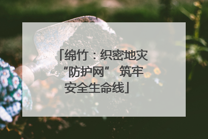 绵竹：织密地灾“防护网” 筑牢安全生命线