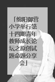 绵阳御营小学举行第十四期青年教师成长论坛之原创试题命题分享会