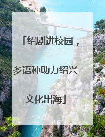 绍剧进校园，多语种助力绍兴文化出海