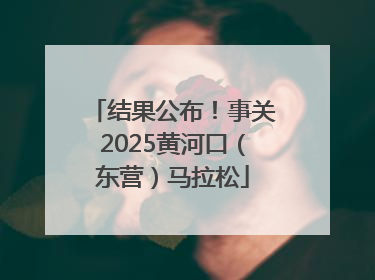 结果公布！事关2025黄河口（东营）马拉松