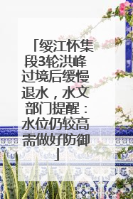 绥江怀集段3轮洪峰过境后缓慢退水，水文部门提醒：水位仍较高需做好防御