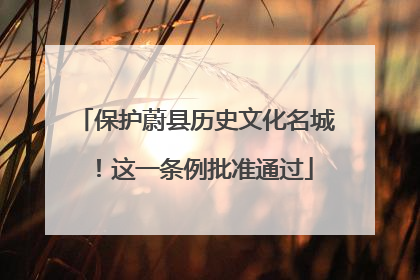 保护蔚县历史文化名城！这一条例批准通过