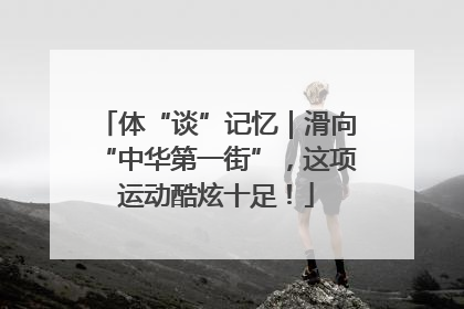 体“谈”记忆｜滑向“中华第一街”，这项运动酷炫十足！
