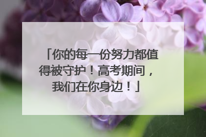 你的每一份努力都值得被守护！高考期间，我们在你身边！