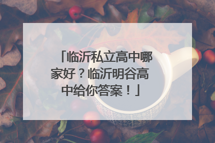 临沂私立高中哪家好？临沂明谷高中给你答案！