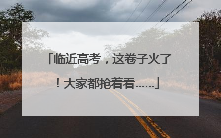 临近高考，这卷子火了！大家都抢着看……