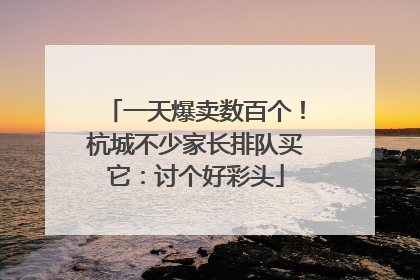 一天爆卖数百个！杭城不少家长排队买它：讨个好彩头