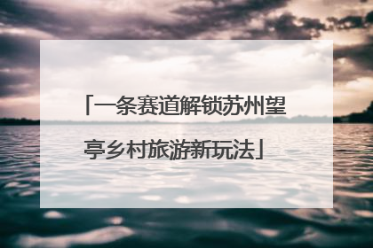 一条赛道解锁苏州望亭乡村旅游新玩法