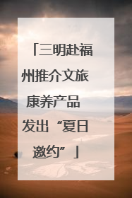 三明赴福州推介文旅康养产品 发出“夏日邀约”