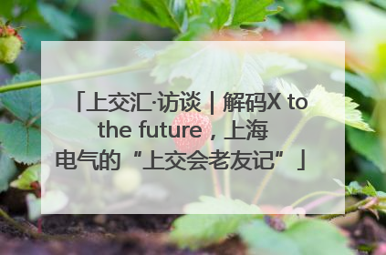 上交汇·访谈｜解码X to the future，上海电气的“上交会老友记”