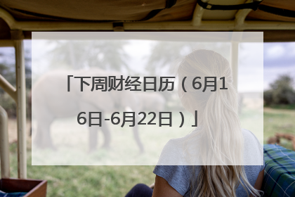 下周财经日历（6月16日-6月22日）