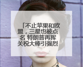 不止苹果和欧盟，三星也被点名 特朗普再挥关税大棒引强烈反应